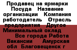 Продавец на ярмарки.Посуда › Название организации ­ Компания-работодатель › Отрасль предприятия ­ Другое › Минимальный оклад ­ 45 000 - Все города Работа » Вакансии   . Амурская обл.,Благовещенск г.